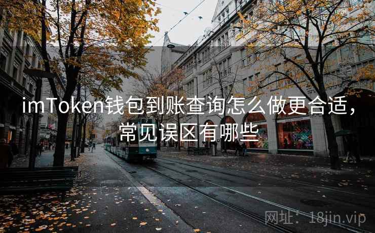 imToken钱包到账查询怎么做更合适，常见误区有哪些