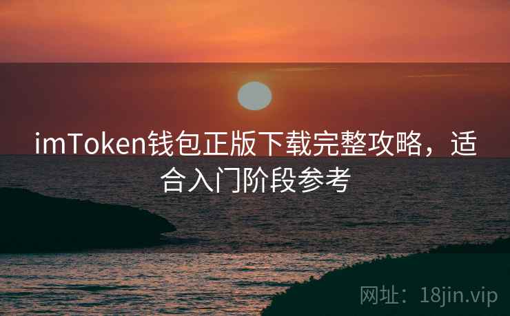 imToken钱包正版下载完整攻略，适合入门阶段参考