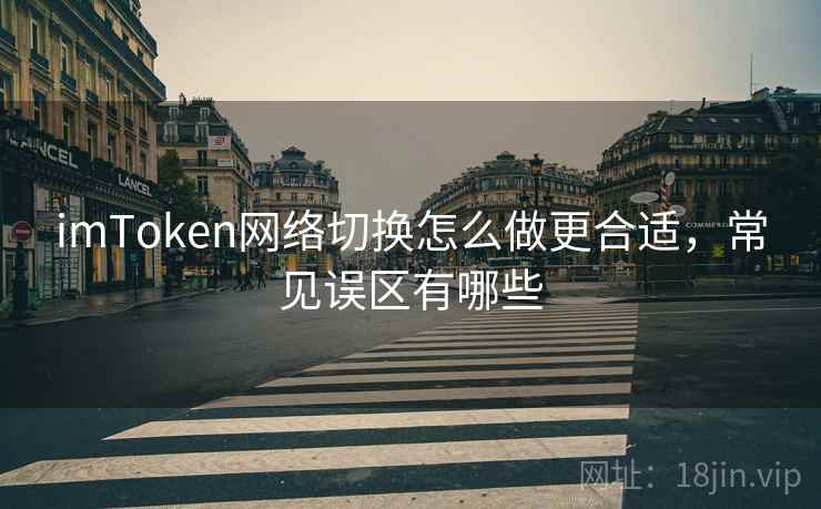 imToken网络切换怎么做更合适，常见误区有哪些